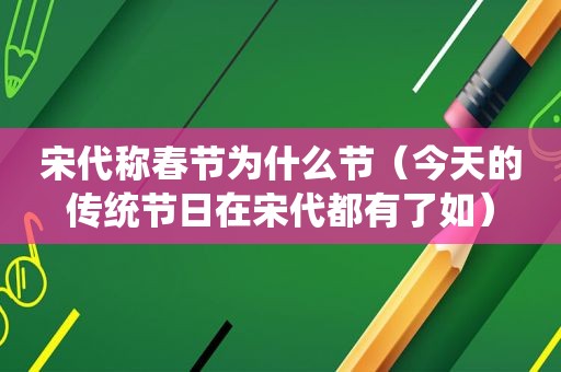 宋代称春节为什么节（今天的传统节日在宋代都有了如）