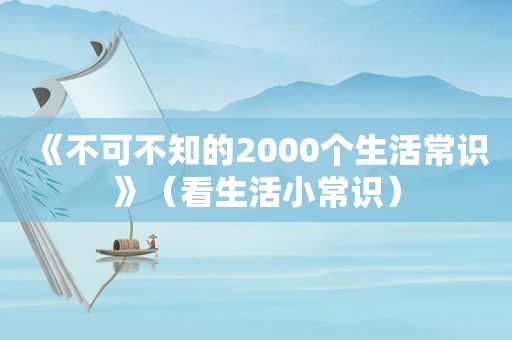 《不可不知的2000个生活常识》（看生活小常识）