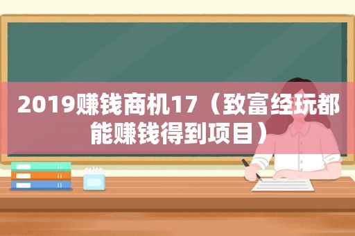 2019赚钱商机17（致富经玩都能赚钱得到项目）