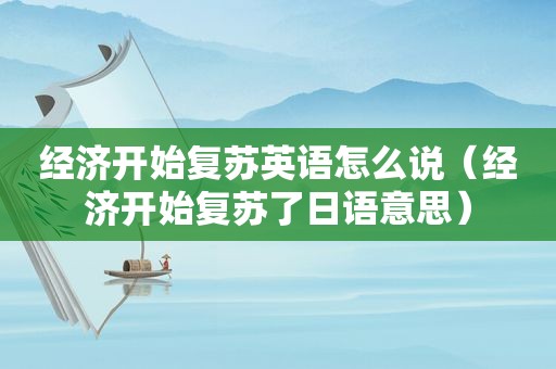 经济开始复苏英语怎么说（经济开始复苏了日语意思）