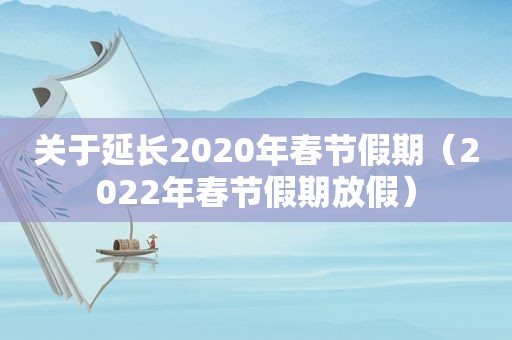 关于延长2020年春节假期（2022年春节假期放假）