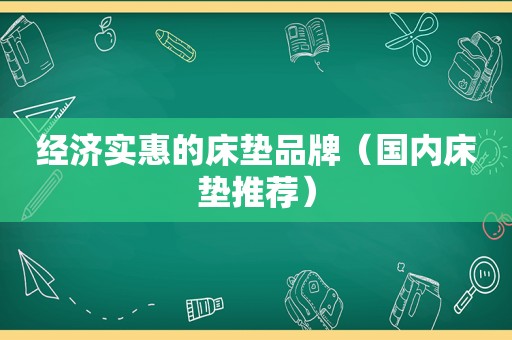 经济实惠的床垫品牌（国内床垫推荐）