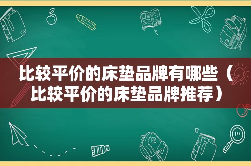 比较平价的床垫品牌有哪些（比较平价的床垫品牌推荐）