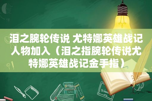 泪之腕轮传说 尤特娜英雄战记人物加入（泪之指腕轮传说尤特娜英雄战记金手指）