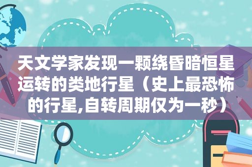 天文学家发现一颗绕昏暗恒星运转的类地行星（史上最恐怖的行星,自转周期仅为一秒）