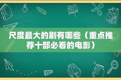 尺度最大的剧有哪些（重点推荐十部必看的电影）