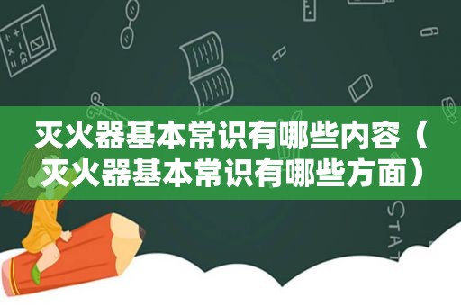 灭火器基本常识有哪些内容（灭火器基本常识有哪些方面）