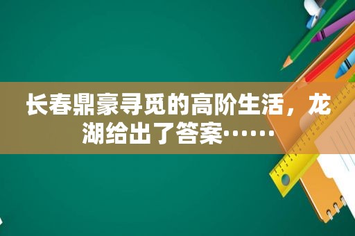 长春鼎豪寻觅的高阶生活，龙湖给出了答案······