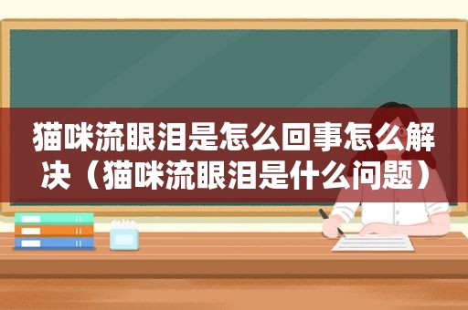 猫咪流眼泪是怎么回事怎么解决（猫咪流眼泪是什么问题）