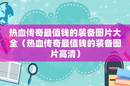 热血传奇最值钱的装备图片大全（热血传奇最值钱的装备图片高清）