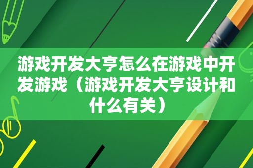 游戏开发大亨怎么在游戏中开发游戏（游戏开发大亨设计和什么有关）