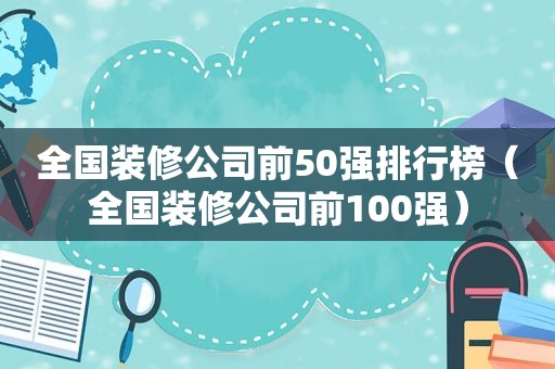 全国装修公司前50强排行榜（全国装修公司前100强）