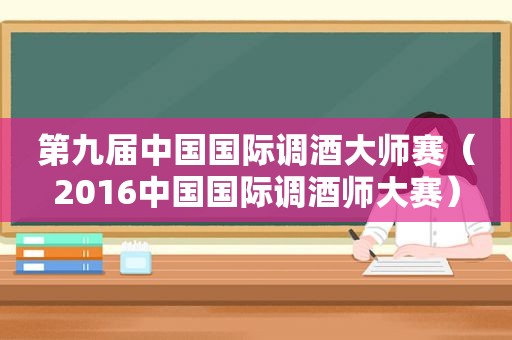 第九届中国国际调酒大师赛（2016中国国际调酒师大赛）