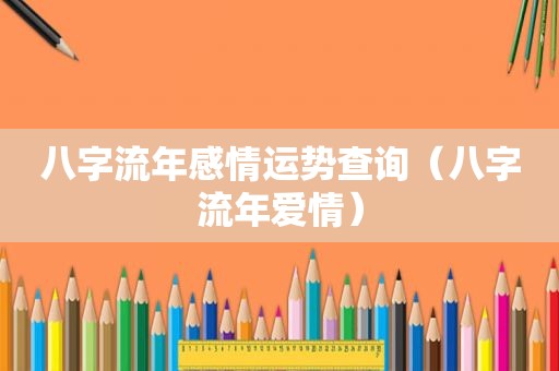 八字流年感情运势查询（八字流年爱情）