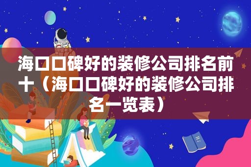 海口口碑好的装修公司排名前十（海口口碑好的装修公司排名一览表）