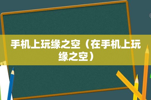 手机上玩缘之空（在手机上玩缘之空）