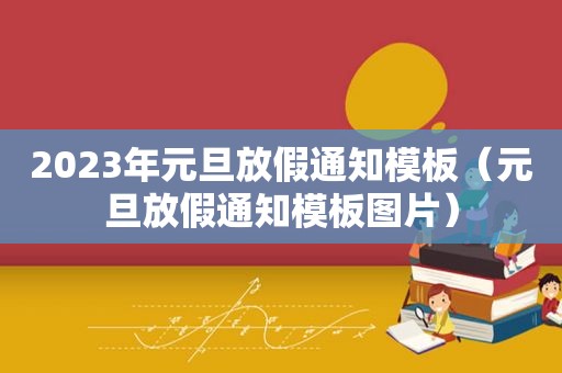 2023年元旦放假通知模板（元旦放假通知模板图片）