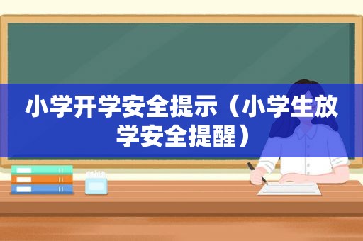 小学开学安全提示（小学生放学安全提醒）