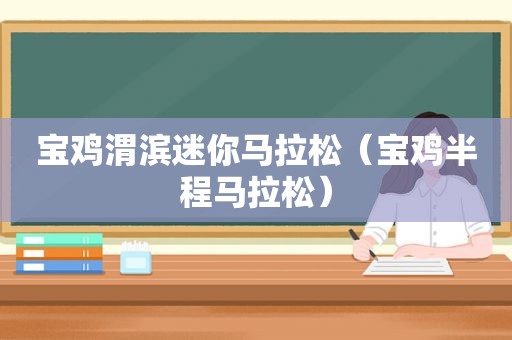 宝鸡渭滨迷你马拉松（宝鸡半程马拉松）