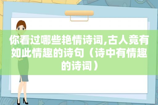 你看过哪些艳情诗词,古人竟有如此情趣的诗句（诗中有情趣的诗词）