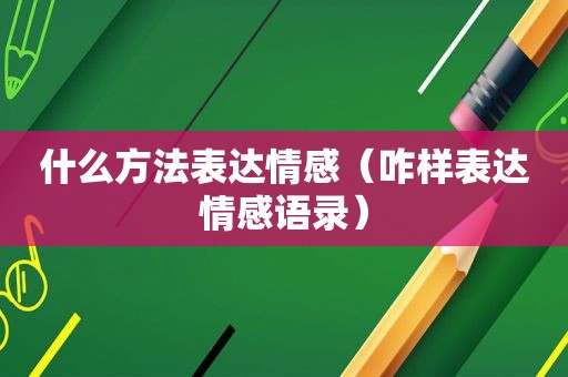 什么方法表达情感（咋样表达情感语录）