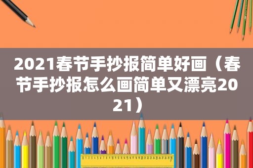 2021春节手抄报简单好画（春节手抄报怎么画简单又漂亮2021）