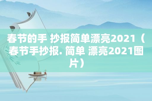 春节的手 抄报简单漂亮2021（春节手抄报. 简单 漂亮2021图片）