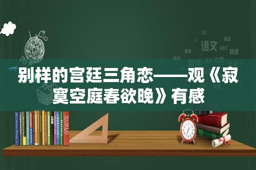 别样的宫廷三角恋——观《寂寞空庭春欲晚》有感