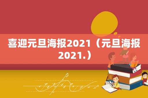 喜迎元旦海报2021（元旦海报2021.）