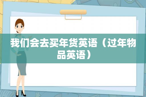 我们会去买年货英语（过年物品英语）