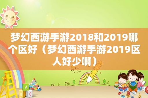 梦幻西游手游2018和2019哪个区好（梦幻西游手游2019区人好少啊）