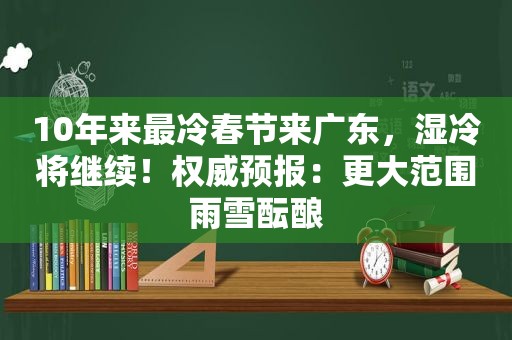 10年来最冷春节来广东，湿冷将继续！权威预报：更大范围雨雪酝酿