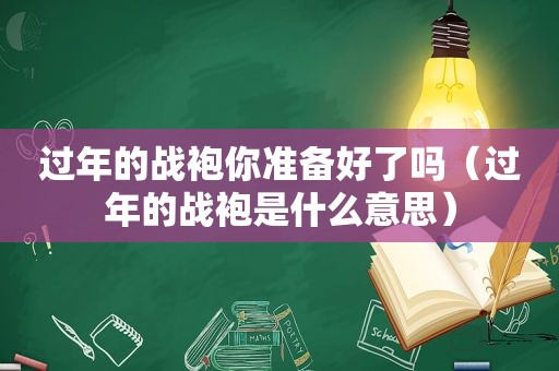 过年的战袍你准备好了吗（过年的战袍是什么意思）