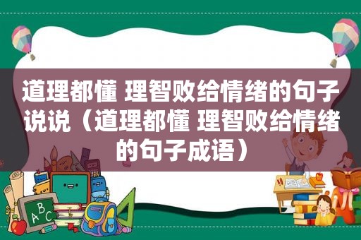 道理都懂 理智败给情绪的句子说说（道理都懂 理智败给情绪的句子成语）