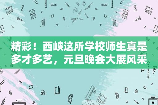 精彩！西峡这所学校师生真是多才多艺，元旦晚会大展风采