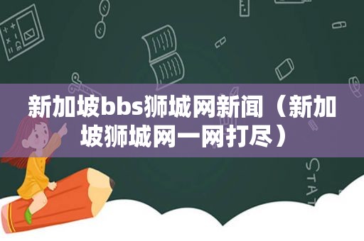 新加坡bbs狮城网新闻（新加坡狮城网一网打尽）