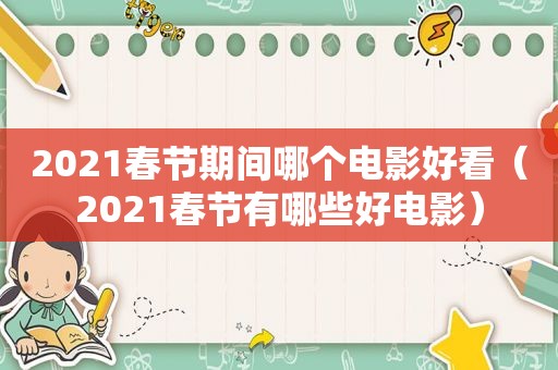 2021春节期间哪个电影好看（2021春节有哪些好电影）