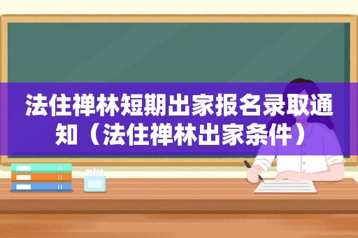 法住禅林短期出家报名录取通知（法住禅林出家条件）