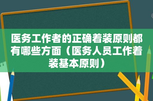 医务工作者的正确着装原则都有哪些方面（医务人员工作着装基本原则）