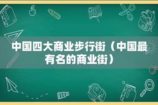 中国四大商业步行街（中国最有名的商业街）