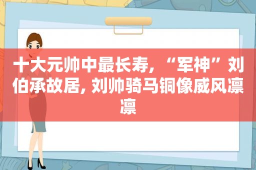 十大元帅中最长寿, “军神”刘伯承故居, 刘帅骑马铜像威风凛凛