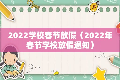 2022学校春节放假（2022年春节学校放假通知）