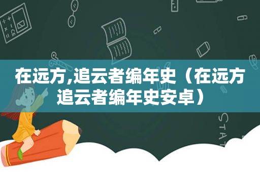 在远方,追云者编年史（在远方追云者编年史安卓）