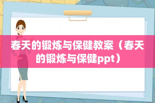 春天的锻炼与保健教案（春天的锻炼与保健ppt）