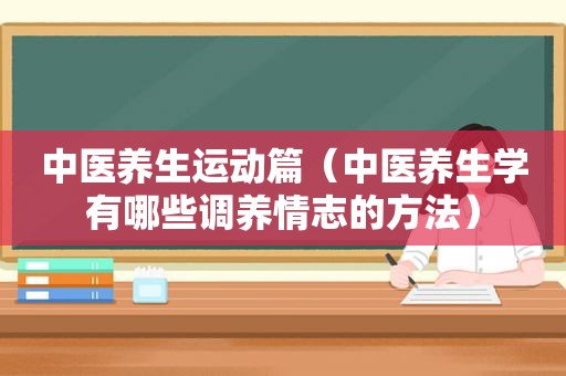 中医养生运动篇（中医养生学有哪些调养情志的方法）