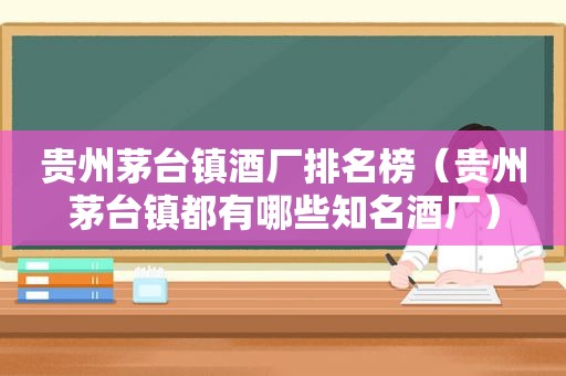 贵州茅台镇酒厂排名榜（贵州茅台镇都有哪些知名酒厂）