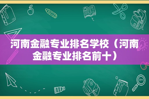 河南金融专业排名学校（河南金融专业排名前十）