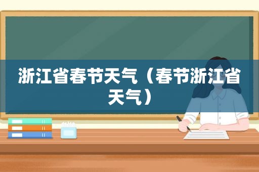 浙江省春节天气（春节浙江省天气）