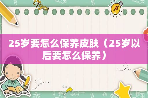 25岁要怎么保养皮肤（25岁以后要怎么保养）