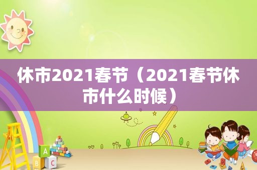 休市2021春节（2021春节休市什么时候）